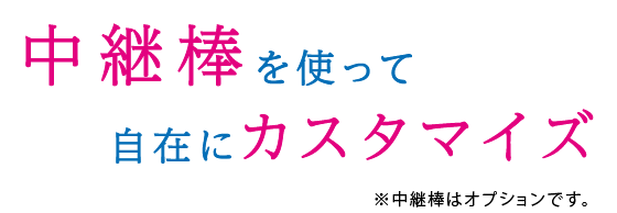 中継棒を使って自在にカスタマイズ