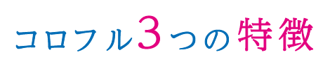 コロフル３つの特徴